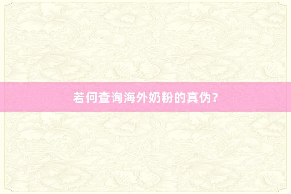 若何查询海外奶粉的真伪？