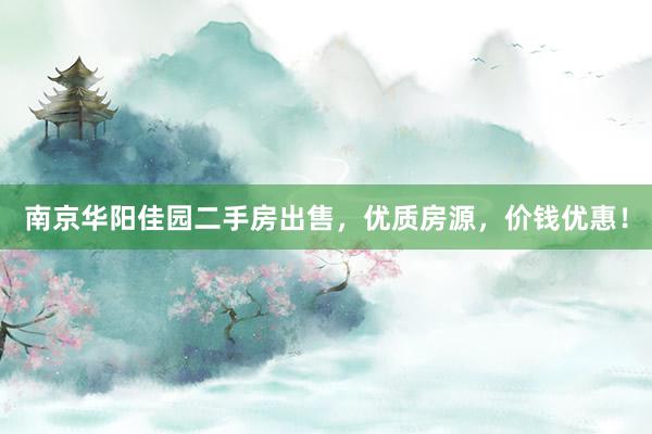 南京华阳佳园二手房出售，优质房源，价钱优惠！