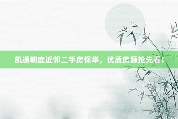凯通朝庭近邻二手房保举，优质房源抢先看！